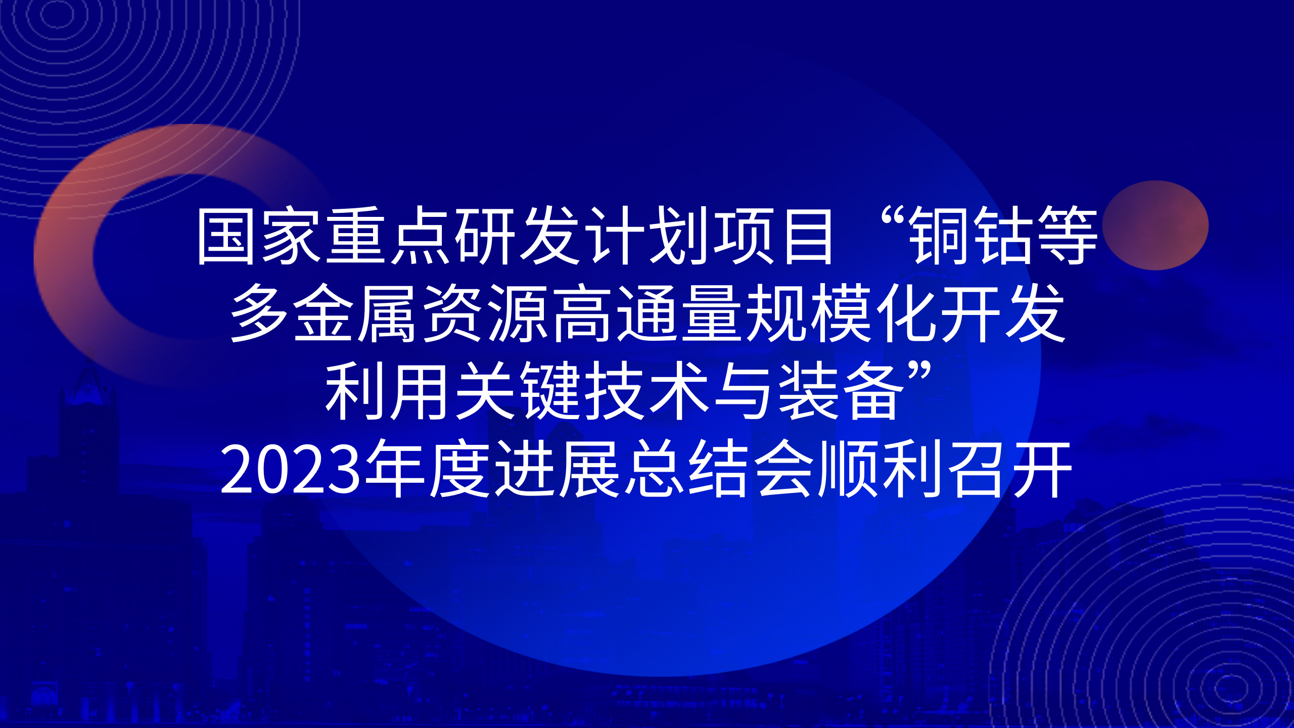 国家重点研发计划项目“铜钴等多金属资源高通量规模化开发利用关键技术与装备”2023年度进展总结会顺利召开